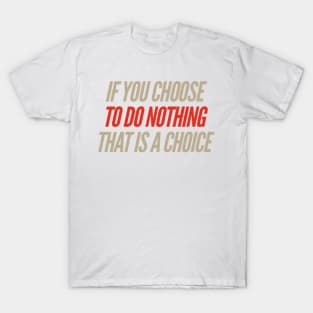 If you choose to do nothing - that is a choice T-Shirt